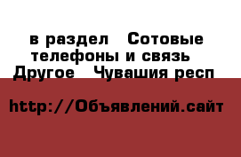  в раздел : Сотовые телефоны и связь » Другое . Чувашия респ.